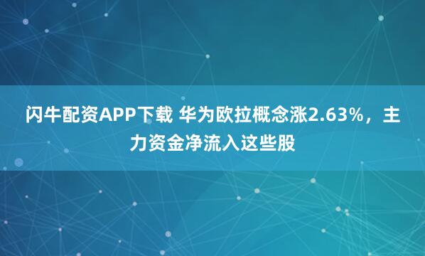 闪牛配资APP下载 华为欧拉概念涨2.63%，主力资金净流入这些股