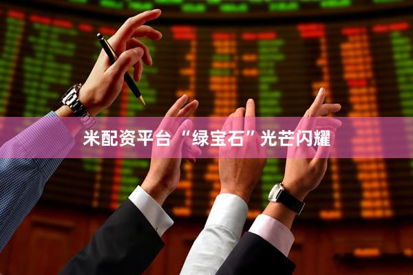 米配资平台 “绿宝石”光芒闪耀