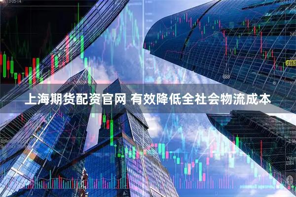 上海期货配资官网 有效降低全社会物流成本