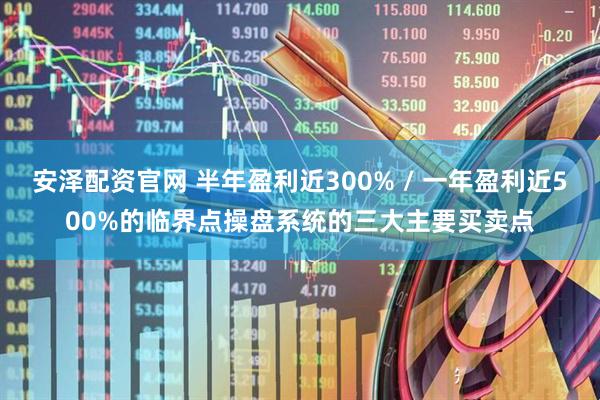 安泽配资官网 半年盈利近300% / 一年盈利近500%的临界点操盘系统的三大主要买卖点