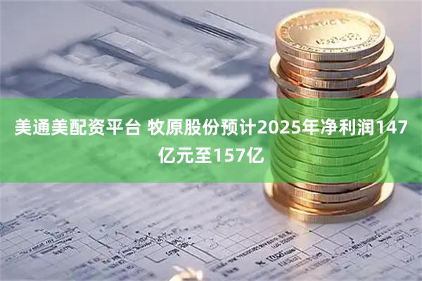 美通美配资平台 牧原股份预计2025年净利润147亿元至157亿