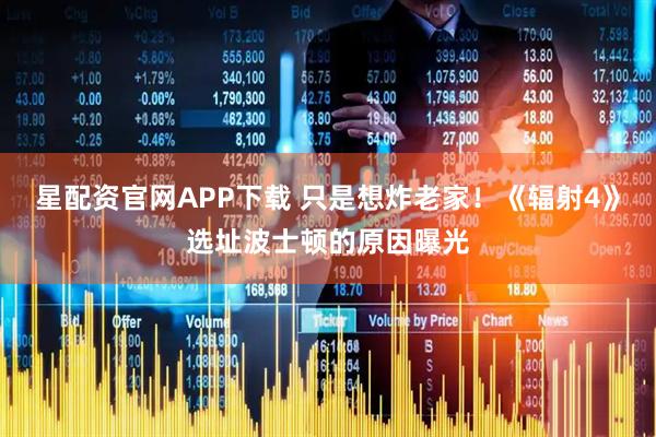 星配资官网APP下载 只是想炸老家！《辐射4》选址波士顿的原因曝光