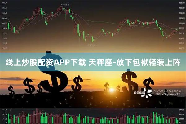 线上炒股配资APP下载 天秤座-放下包袱轻装上阵